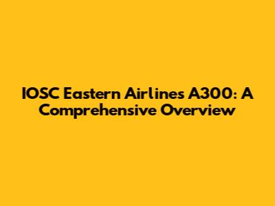 IOSC Eastern Airlines A300: A Comprehensive Overview