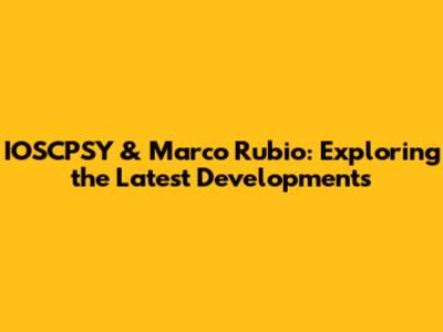 IOSCPSY & Marco Rubio: Exploring the Latest Developments