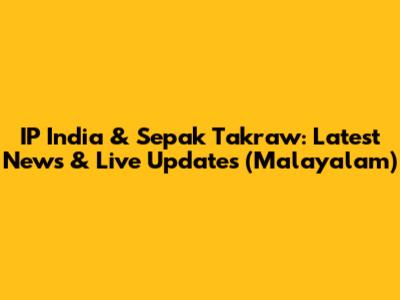 IP India & Sepak Takraw: Latest News & Live Updates (Malayalam)
