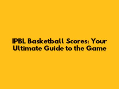 IPBL Basketball Scores: Your Ultimate Guide to the Game