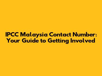 IPCC Malaysia Contact Number: Your Guide to Getting Involved