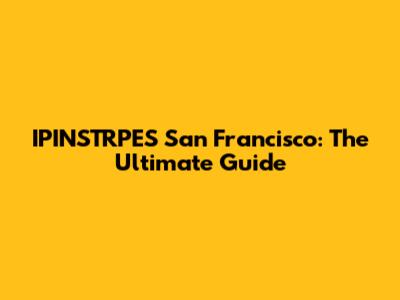 IPINSTRPES San Francisco: The Ultimate Guide