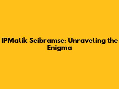 IPMalik Seibramse: Unraveling the Enigma