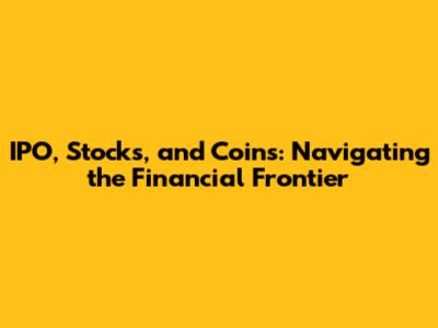 IPO, Stocks, and Coins: Navigating the Financial Frontier