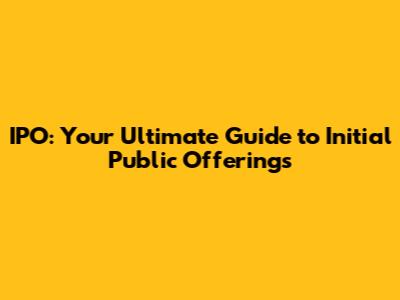 IPO: Your Ultimate Guide to Initial Public Offerings