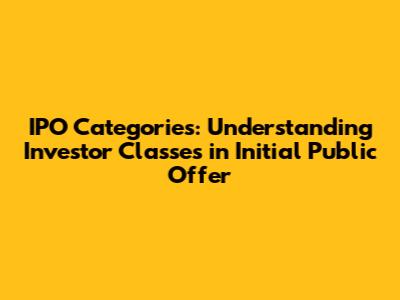 IPO Categories: Understanding Investor Classes in Initial Public Offer