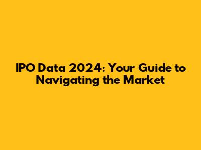IPO Data 2024: Your Guide to Navigating the Market