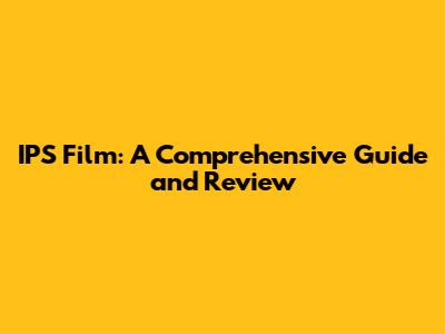 IPS Film: A Comprehensive Guide and Review