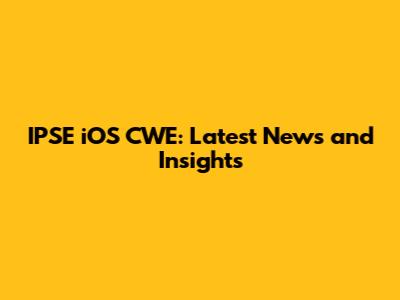 IPSE iOS CWE: Latest News and Insights
