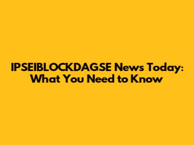 IPSEIBLOCKDAGSE News Today: What You Need to Know