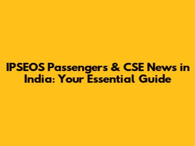 IPSEOS Passengers & CSE News in India: Your Essential Guide