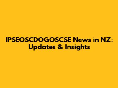 IPSEOSCDOGOSCSE News in NZ: Updates & Insights
