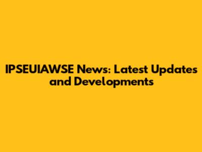 IPSEUIAWSE News: Latest Updates and Developments