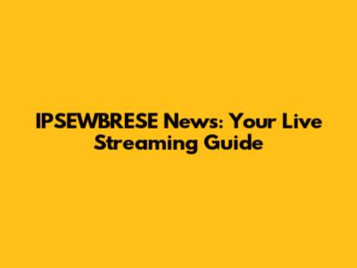 IPSEWBRESE News: Your Live Streaming Guide