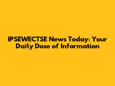 IPSEWECTSE News Today: Your Daily Dose of Information