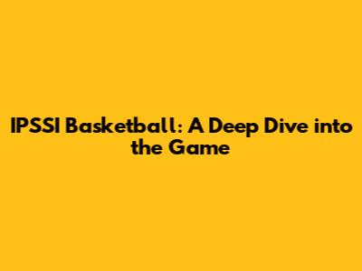 IPSSI Basketball: A Deep Dive into the Game
