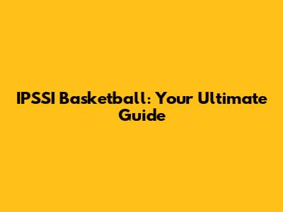 IPSSI Basketball: Your Ultimate Guide