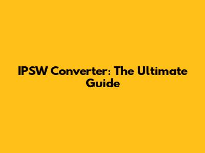 IPSW Converter: The Ultimate Guide