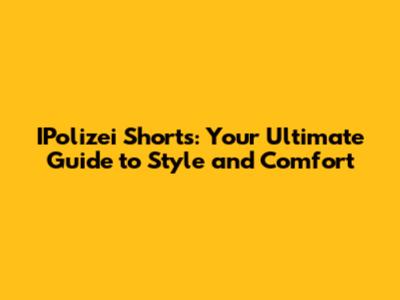 IPolizei Shorts: Your Ultimate Guide to Style and Comfort