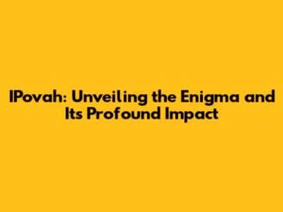IPovah: Unveiling the Enigma and Its Profound Impact
