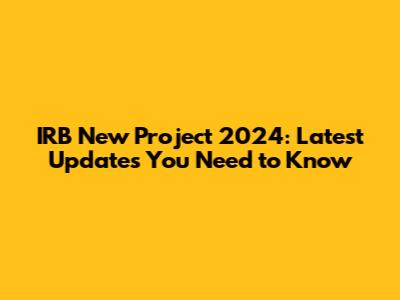 IRB New Project 2024: Latest Updates You Need to Know