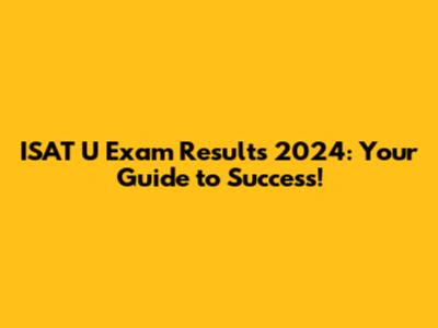 ISAT U Exam Results 2024: Your Guide to Success!