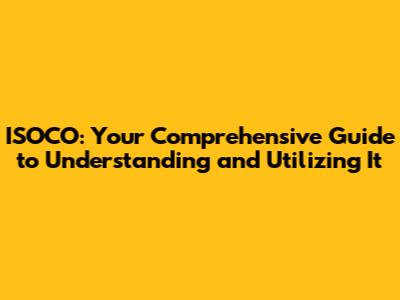 ISOCO: Your Comprehensive Guide to Understanding and Utilizing It