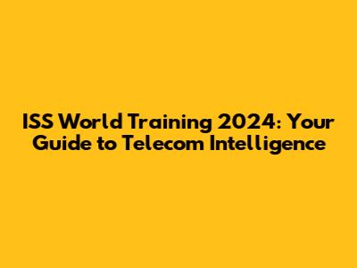 ISS World Training 2024: Your Guide to Telecom Intelligence