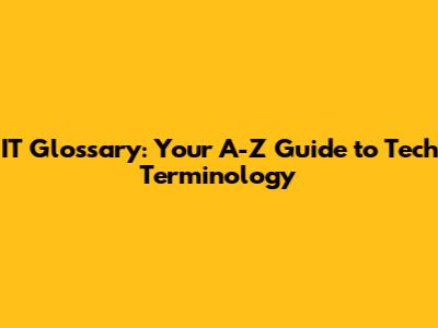 IT Glossary: Your A-Z Guide to Tech Terminology
