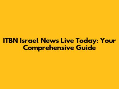 ITBN Israel News Live Today: Your Comprehensive Guide