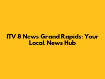 ITV 8 News Grand Rapids: Your Local News Hub