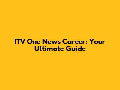 ITV One News Career: Your Ultimate Guide