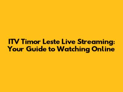 ITV Timor Leste Live Streaming: Your Guide to Watching Online