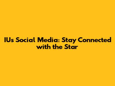 IU's Social Media: Stay Connected with the Star