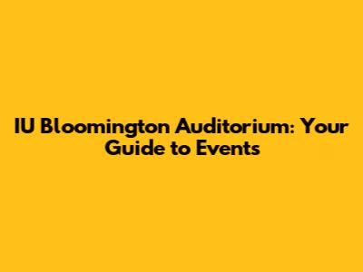 IU Bloomington Auditorium: Your Guide to Events