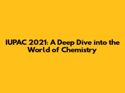 IUPAC 2021: A Deep Dive into the World of Chemistry
