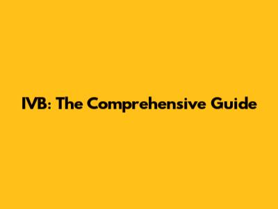 IVB: The Comprehensive Guide