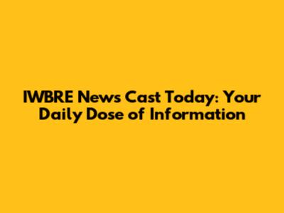 IWBRE News Cast Today: Your Daily Dose of Information
