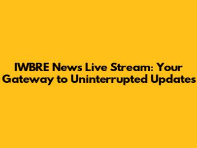 IWBRE News Live Stream: Your Gateway to Uninterrupted Updates
