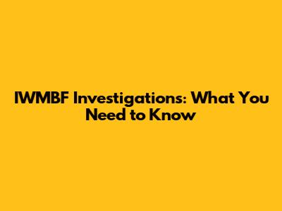 IWMBF Investigations: What You Need to Know