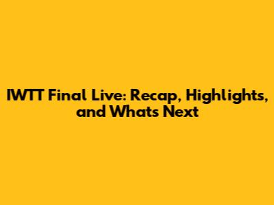 IWTT Final Live: Recap, Highlights, and What's Next