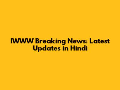 IWWW Breaking News: Latest Updates in Hindi