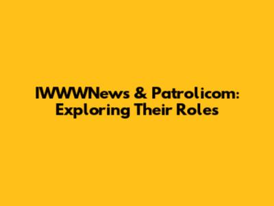 IWWWNews & Patrolicom: Exploring Their Roles