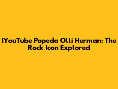 IYouTube Popeda Olli Herman: The Rock Icon Explored