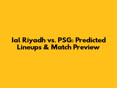 Ial Riyadh vs. PSG: Predicted Lineups & Match Preview