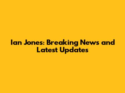 Ian Jones: Breaking News and Latest Updates