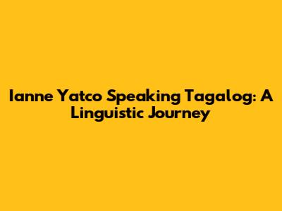 Ianne Yatco Speaking Tagalog: A Linguistic Journey