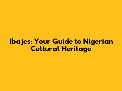 Ibajes: Your Guide to Nigerian Cultural Heritage