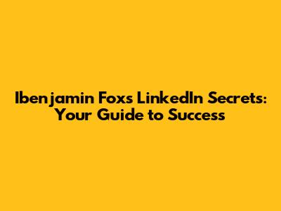 Ibenjamin Fox's LinkedIn Secrets: Your Guide to Success