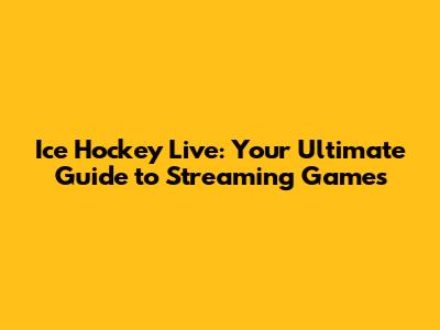 Ice Hockey Live: Your Ultimate Guide to Streaming Games